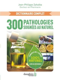 300 pathologies soignées au naturel : Conseils de l'expert