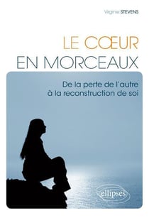 Le Coeur en morceaux. De la perte de l'autre à la reconstruction de soi