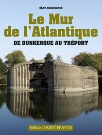 Le mur de l'Atlantique - de Dunkerque au Tréport