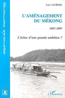 L'amenagement du mekong 1957-1997 - l'echec d'une grande ambition ?