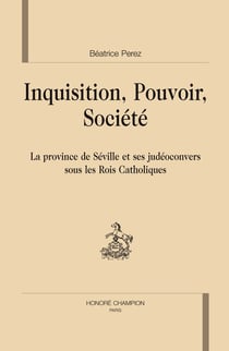 Inquisition, pouvoir, société - la province de séville et ses judéoconvers sous les rois catholiques