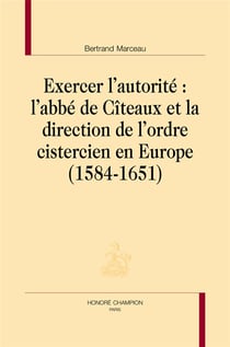 Exercer l'autorité : l'abbé de Cîteaux et la direction de l'ordre cistercien en Europe