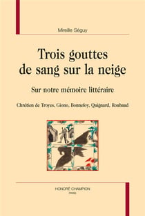 Trois gouttes de sang sur la neige - sur notre mémoire littéraire : chrétien de troyes, giono, bonnefoy, quignard, roubaud