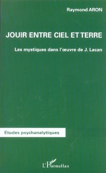 JOUIR ENTRE CIEL ET TERRE : Les mystiques dans l'oeuvre de Jacques Lacan