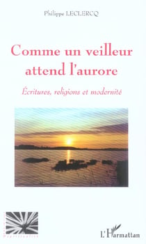 Comme un veilleur attend l'aurore - ecritures, religions et modernite