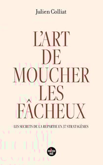 L'art de moucher les fâcheux : les secrets de la répartie en 37 stratagèmes