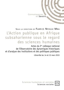 L'action publique en Afrique subsaharienne sous le regard des sciences humaines - actes du 1er colloque national de l'observatoire des dynamiques historiques et d'analyse des institutions et des politiques publiques (Libreville, 14 et 15 mars 2015)