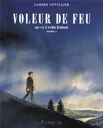 Voleur de feu, une vie d'Arthur Rimbaud Tome 1