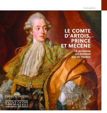 Le Comte d'Artois, prince et mécène : La jeunesse du dernier roi de France