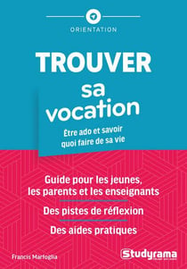 Trouver sa vocation : Etre ado et savoir quoi faire de sa vie guide pour les jeunes, les parents et les enseignants