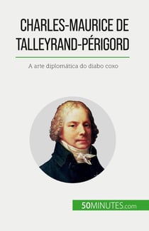 Charles-Maurice de Talleyrand-Périgord : A arte diplomatica do diabo coxo