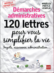 Démarches administratives, 120 lettres pour vous simplifier la vie 2017