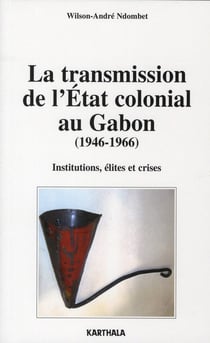 La transmission de l'état colonial au gabon (1946-1966) - institutions, élites et crises