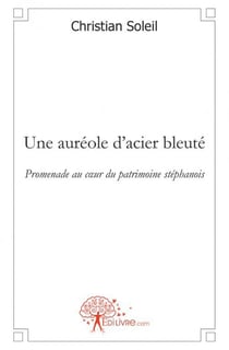 Une auréole d'acier bleuté : Promenade au cur du patrimoine stéphanois