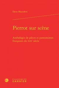 Pierrot sur scène - anthologie de pièces et pantomimes françaises du xixe siècle