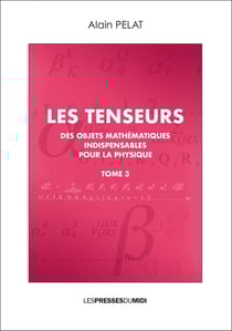 Les tenseurs tome 3 - des objets mathematiques indispensables pour la physique