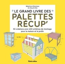 Le grand livre des palettes récup : 50 créations avec schémas de montage pour la maison et le jardin
