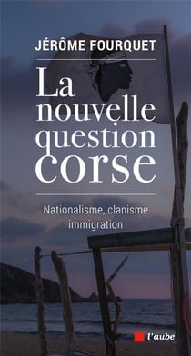 La nouvelle question Corse - nationalisme, clanisme, immigration