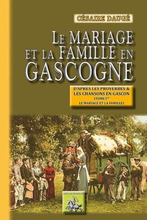 Le mariage et la famille en Gascogne - d'après les proverbes et les chansons en gascon Tome 1 - le mariage et la famille