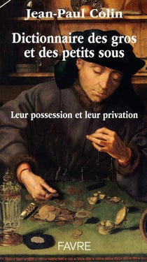 Dictionnaire des gros et des petits sous - leur possession et leur privation