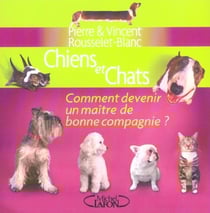 Chiens et chats comment devenir un maitre de bonne compagnie