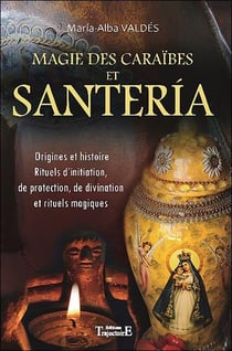 Magie des caraïbes et santeria - origines et histoire, rituels d'initiation, de protection, de divination et rituels magiques