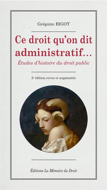 Grégoire Bigot, Ce droit qu'on dit administratif... (2e éd.) : Études d'histoire du droit public