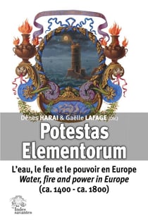 Potestas elementorum : l'eau, le feu et le pouvoir en Europe / water, fire and power in Europe (ca. 1400 - ca. 1800)