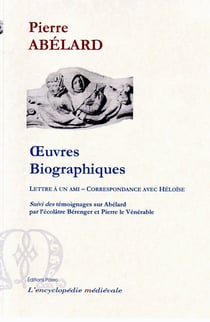 Oeuvres biographiques - lettre à un ami - correspondance avec héloïse - témoignages sur abélard par l'écolâtre bérenger et pierre le vénérable