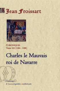 Chroniques Tome 13 (1386-1388) - Charles le mauvais roi de Navarre