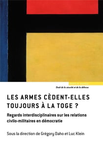 Les armes cèdent-elles toujours à la toge ? regards interdisciplinaires sur les relations civilo-militaires en démocratie