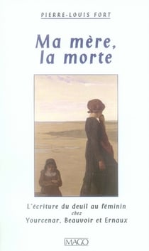 Ma mère, la morte - l'écriture du deuil au féminin chez yourcenar, beauvoir et ernaux