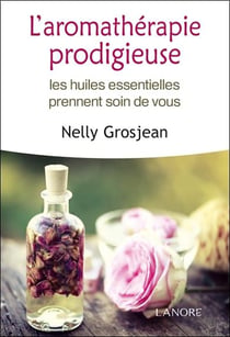 L'aromathérapie prodigieuse - les huiles essentielles prennent soin de vous