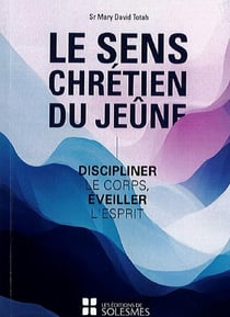 Le sens Chrétien du jeûne : Discipliner le corps, Éveiller l'esprit