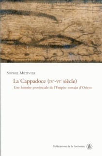 La Cappadoce (IVe-VIe siècle) : Une histoire provinciale de l'Empire romain d'Orient