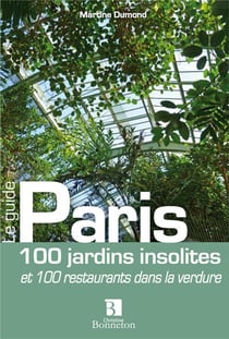 Paris - 100 jardins insolites 100 restaurants dans la verdure