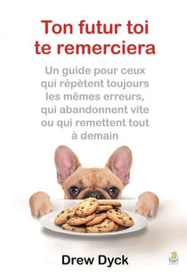 Ton futur toi te remerciera - un guide pour ceux qui répètent toujours les mêmes erreurs, qui abandonnent vite ou qui remettent tout à demain