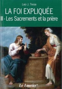 La foi expliquee Tome 3 - les sacrements et la prière