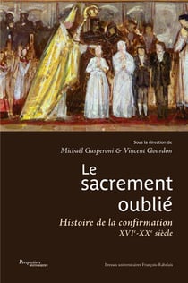 Le sacrement oublié : histoire de la confirmation XVIe-XXe siècles
