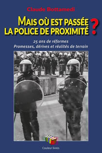 Mais où est passée la police de proximité ? : 25 ans de réformes - Promesses, dérives et réalités de terrain
