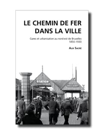 Des trains dans les faubourgs - le développement du chemin de fer dans l'est bruxellois au XIXe siècle