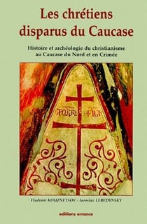 Les chrétiens disparus du Caucase - histoire et archéologie du christianisme au Caucase du Nord et en Crimée