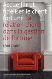 Accueillir et fidéliser le client fortuné - la relation client dans la gestion de fortune