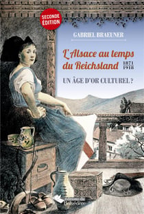 L'alsace au temps du reichsland - 1871-1918 - un âge d'or culturel ?