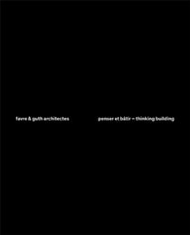 Favre & Guth architectes, penser et bâtir - thinking building