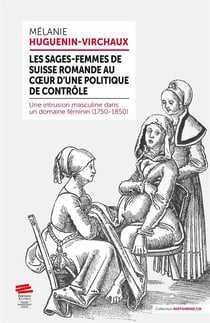 Les sages-femmes de Suisse romande au c1/2ur d'une politique de contrôle : Une intrusion masculine dans un domaine féminin (1750-1850)
