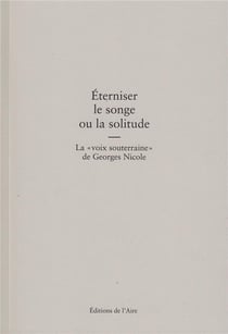 Éterniser le songe ou la solitude - la voix souterraine de georges nicole