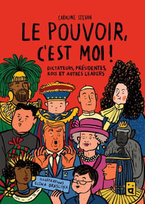 Le pouvoir, c'est moi ! : Dictateurs, présidentes, rois et autres leaders