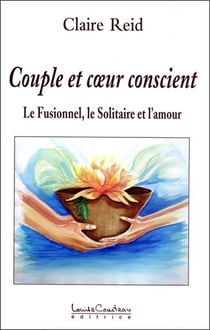 Couple et coeur conscient - le fusionnel, le solitaire et l'amour t.2