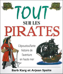 Tout sur les pirates - l'époustouflante histoire de l'aventure en haute mer